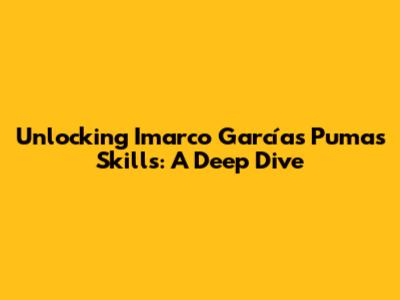 Unlocking Imarco García's Pumas Skills: A Deep Dive