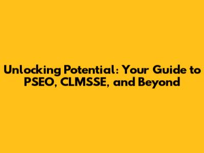 Unlocking Potential: Your Guide to PSEO, CLMSSE, and Beyond