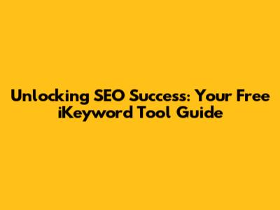 Unlocking SEO Success: Your Free iKeyword Tool Guide