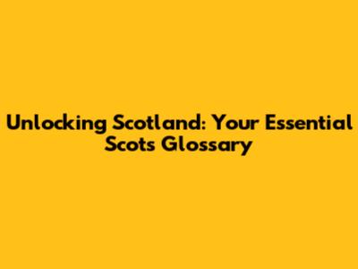 Unlocking Scotland: Your Essential Scots Glossary