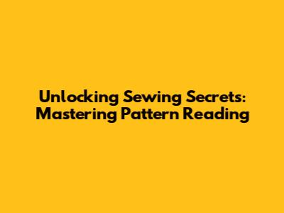 Unlocking Sewing Secrets: Mastering Pattern Reading