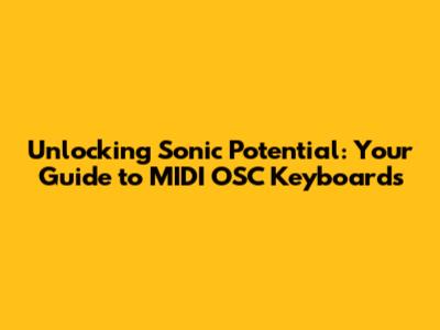 Unlocking Sonic Potential: Your Guide to MIDI OSC Keyboards