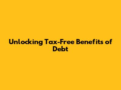Unlocking Tax-Free Benefits of Debt