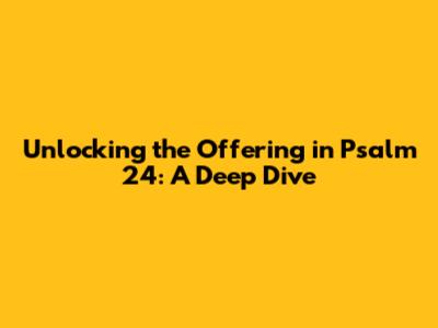 Unlocking the Offering in Psalm 24: A Deep Dive