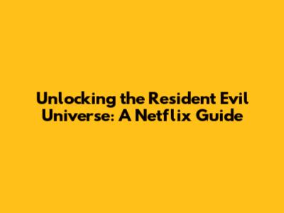 Unlocking the Resident Evil Universe: A Netflix Guide