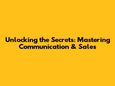Unlocking the Secrets: Mastering Communication & Sales