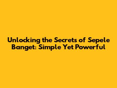 Unlocking the Secrets of 'Sepele Banget': Simple Yet Powerful