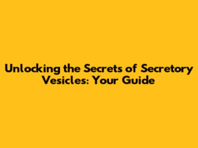 Unlocking the Secrets of Secretory Vesicles: Your Guide
