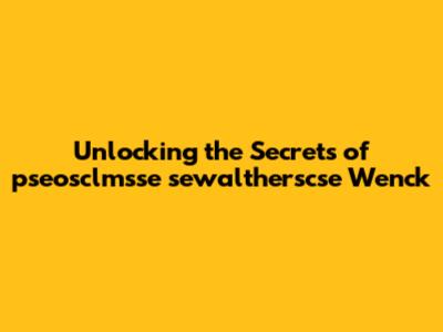 Unlocking the Secrets of pseosclmsse sewaltherscse Wenck