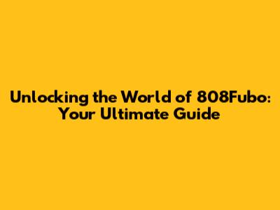 Unlocking the World of 808Fubo: Your Ultimate Guide