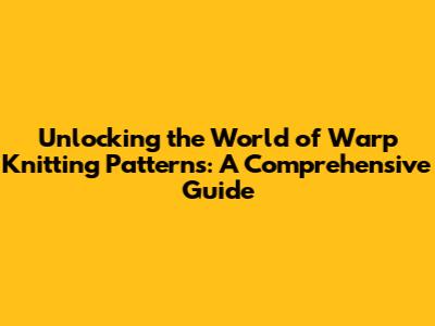Unlocking the World of Warp Knitting Patterns: A Comprehensive Guide