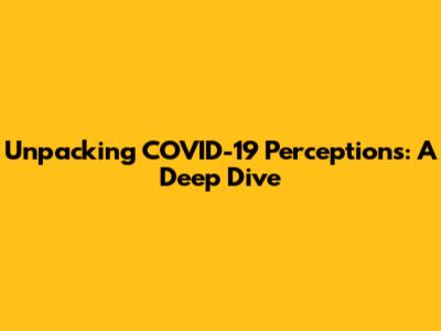 Unpacking COVID-19 Perceptions: A Deep Dive
