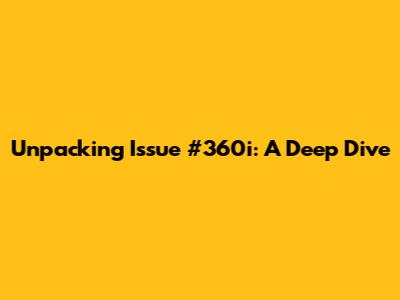 Unpacking Issue #360i: A Deep Dive