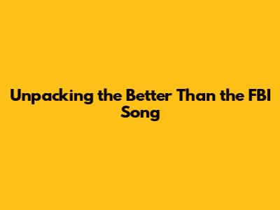 Unpacking the 'Better Than the FBI' Song