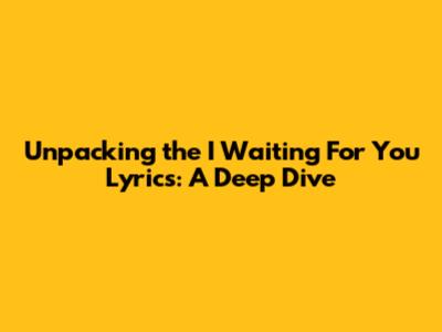 Unpacking the 'I Waiting For You' Lyrics: A Deep Dive
