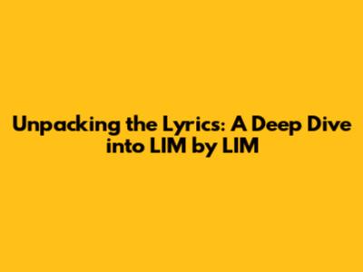 Unpacking the Lyrics: A Deep Dive into LIM by LIM