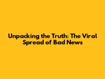 Unpacking the Truth: The Viral Spread of Bad News