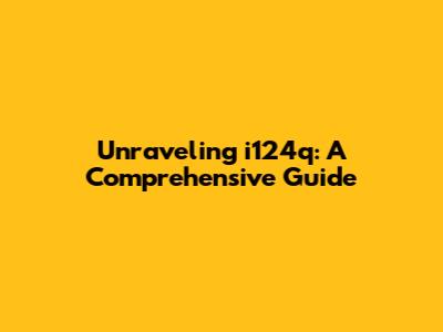 Unraveling i124q: A Comprehensive Guide