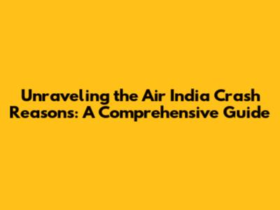 Unraveling the Air India Crash Reasons: A Comprehensive Guide