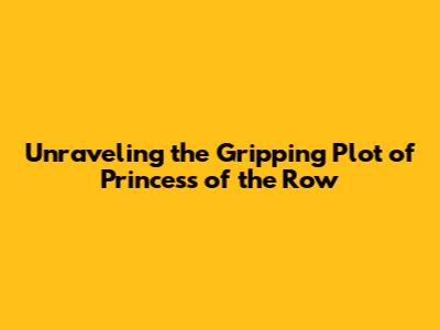 Unraveling the Gripping Plot of 'Princess of the Row'