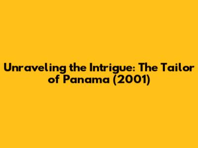 Unraveling the Intrigue: 'The Tailor of Panama' (2001)