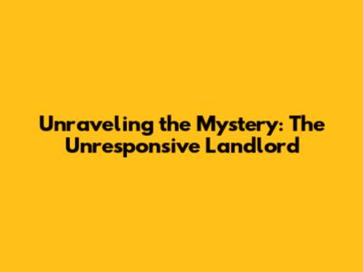 Unraveling the Mystery: The Unresponsive Landlord