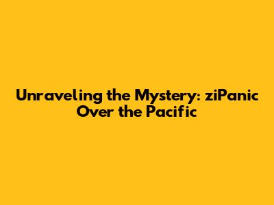 Unraveling the Mystery: ziPanic Over the Pacific