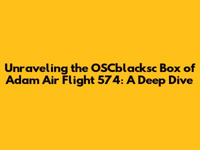 Unraveling the OSCblacksc Box of Adam Air Flight 574: A Deep Dive
