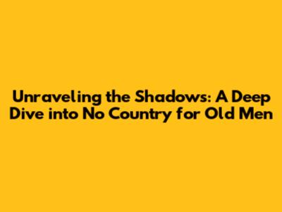 Unraveling the Shadows: A Deep Dive into 'No Country for Old Men'