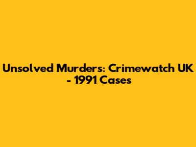 Unsolved Murders: Crimewatch UK - 1991 Cases