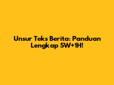 Unsur Teks Berita: Panduan Lengkap 5W+1H!