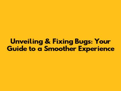 Unveiling & Fixing Bugs: Your Guide to a Smoother Experience