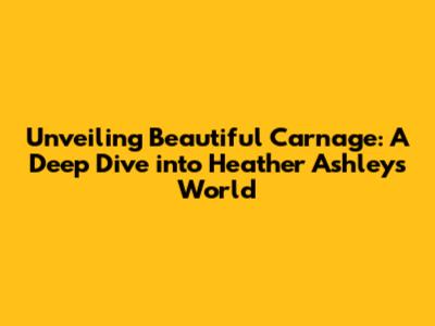 Unveiling 'Beautiful Carnage': A Deep Dive into Heather Ashley's World