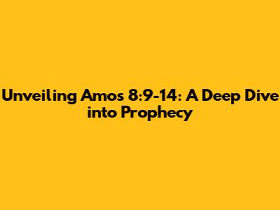 Unveiling Amos 8:9-14: A Deep Dive into Prophecy