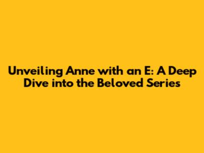 Unveiling Anne with an E: A Deep Dive into the Beloved Series