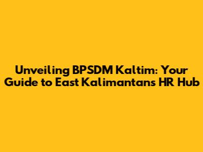 Unveiling BPSDM Kaltim: Your Guide to East Kalimantan's HR Hub