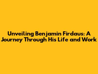 Unveiling Benjamin Firdaus: A Journey Through His Life and Work