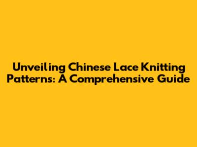 Unveiling Chinese Lace Knitting Patterns: A Comprehensive Guide