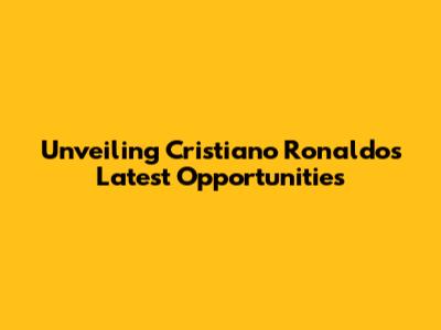 Unveiling Cristiano Ronaldo's Latest Opportunities