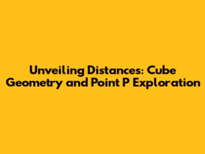 Unveiling Distances: Cube Geometry and Point P Exploration
