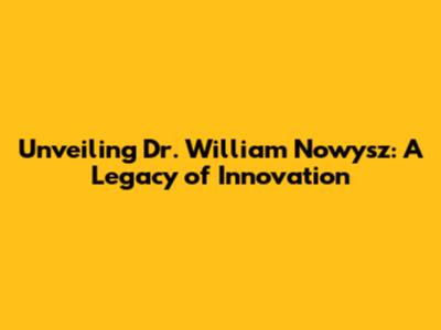 Unveiling Dr. William Nowysz: A Legacy of Innovation