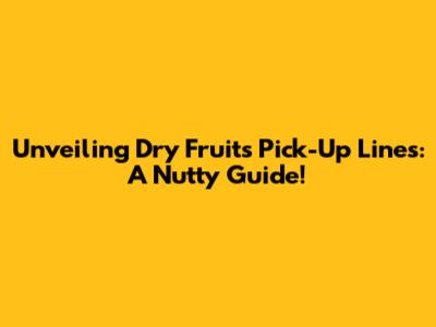Unveiling Dry Fruits Pick-Up Lines: A Nutty Guide!