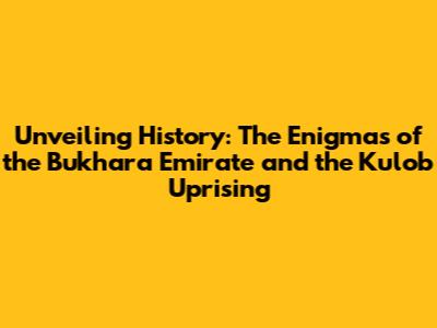 Unveiling History: The Enigmas of the Bukhara Emirate and the Kulob Uprising