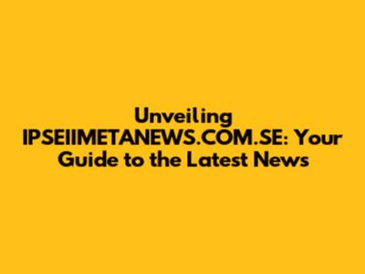 Unveiling IPSEIIMETANEWS.COM.SE: Your Guide to the Latest News