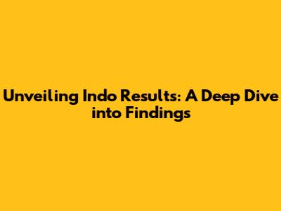 Unveiling Indo Results: A Deep Dive into Findings