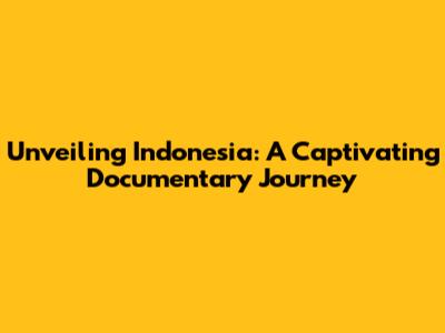 Unveiling Indonesia: A Captivating Documentary Journey