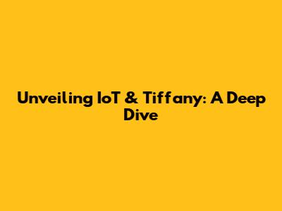 Unveiling IoT & Tiffany: A Deep Dive