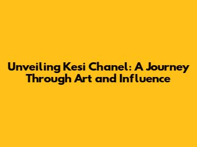 Unveiling Kesi Chanel: A Journey Through Art and Influence