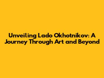 Unveiling Lado Okhotnikov: A Journey Through Art and Beyond