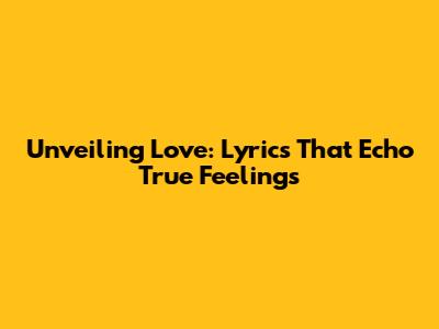 Unveiling Love: Lyrics That Echo True Feelings